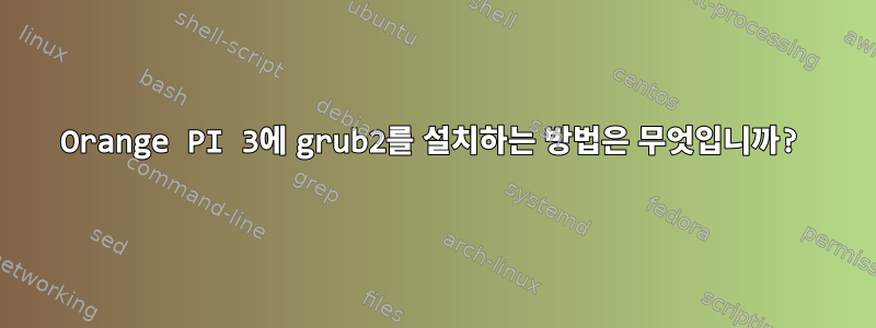 Orange PI 3에 grub2를 설치하는 방법은 무엇입니까?