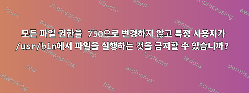 모든 파일 권한을 750으로 변경하지 않고 특정 사용자가 /usr/bin에서 파일을 실행하는 것을 금지할 수 있습니까?