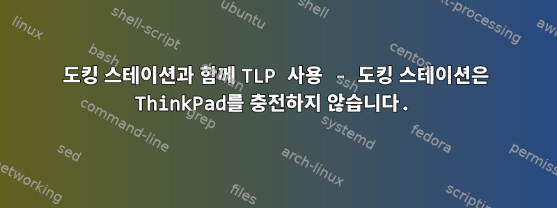 도킹 스테이션과 함께 TLP 사용 - 도킹 스테이션은 ThinkPad를 충전하지 않습니다.