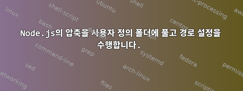 Node.js의 압축을 사용자 정의 폴더에 풀고 경로 설정을 수행합니다.