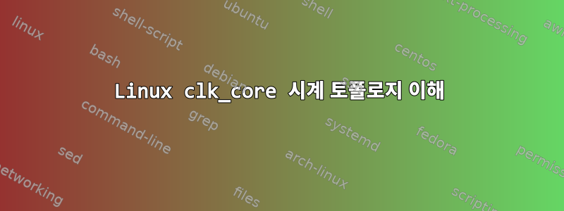 Linux clk_core 시계 토폴로지 이해