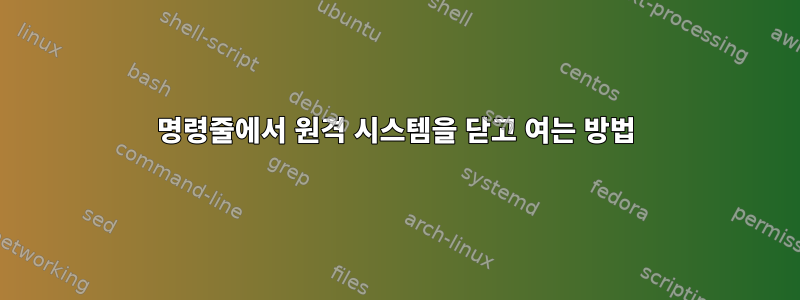 명령줄에서 원격 시스템을 닫고 여는 방법