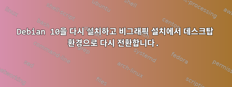 Debian 10을 다시 설치하고 비그래픽 설치에서 데스크탑 환경으로 다시 전환합니다.