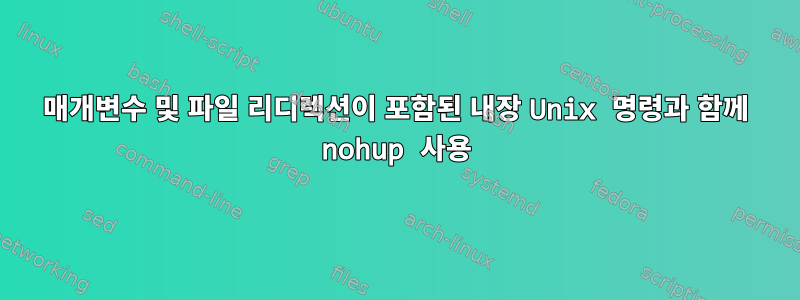 매개변수 및 파일 리디렉션이 포함된 내장 Unix 명령과 함께 nohup 사용