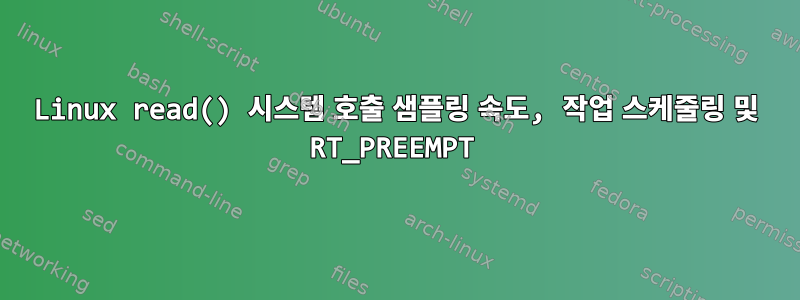 Linux read() 시스템 호출 샘플링 속도, 작업 스케줄링 및 RT_PREEMPT