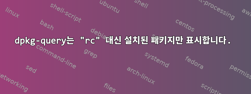 dpkg-query는 "rc" 대신 설치된 패키지만 표시합니다.