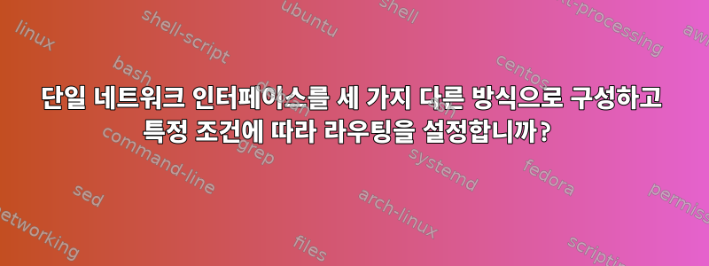 단일 네트워크 인터페이스를 세 가지 다른 방식으로 구성하고 특정 조건에 따라 라우팅을 설정합니까?