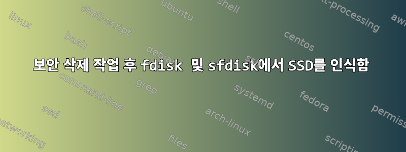 보안 삭제 작업 후 fdisk 및 sfdisk에서 SSD를 인식함