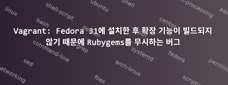 Vagrant: Fedora 31에 설치한 후 확장 기능이 빌드되지 않기 때문에 Rubygems를 무시하는 버그