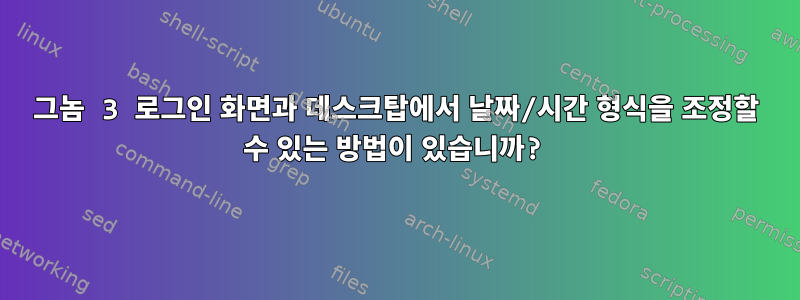 그놈 3 로그인 화면과 데스크탑에서 날짜/시간 형식을 조정할 수 있는 방법이 있습니까?