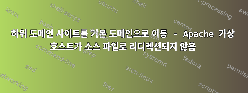 하위 도메인 사이트를 기본 도메인으로 이동 - Apache 가상 호스트가 소스 파일로 리디렉션되지 않음