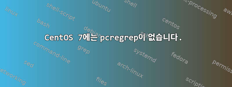 CentOS 7에는 pcregrep이 없습니다.