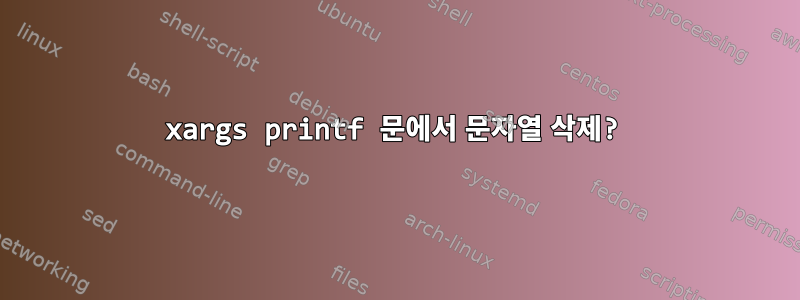 xargs printf 문에서 문자열 삭제?