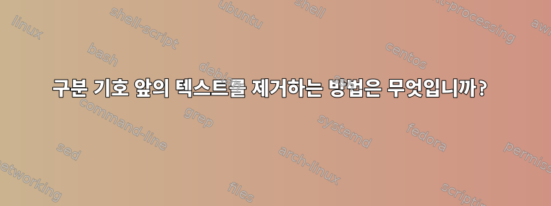 구분 기호 앞의 텍스트를 제거하는 방법은 무엇입니까?