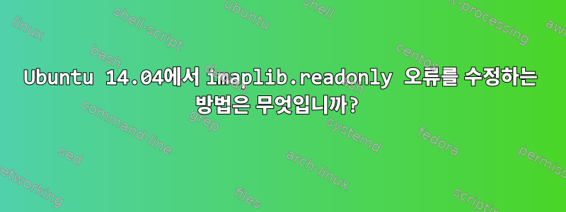 Ubuntu 14.04에서 imaplib.readonly 오류를 수정하는 방법은 무엇입니까?