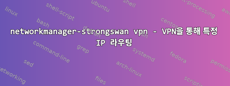 networkmanager-strongswan vpn - VPN을 통해 특정 IP 라우팅