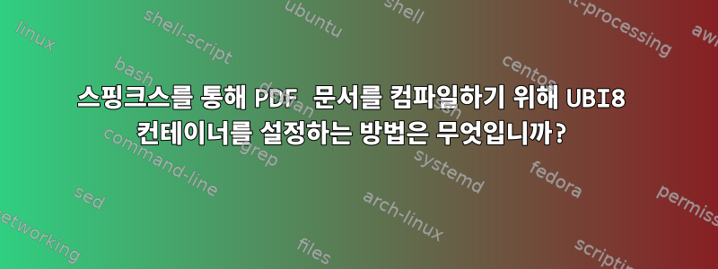 스핑크스를 통해 PDF 문서를 컴파일하기 위해 UBI8 컨테이너를 설정하는 방법은 무엇입니까?