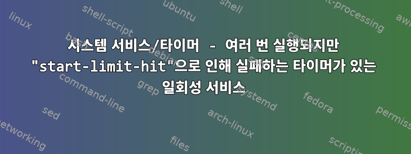 시스템 서비스/타이머 - 여러 번 실행되지만 "start-limit-hit"으로 인해 실패하는 타이머가 있는 일회성 서비스