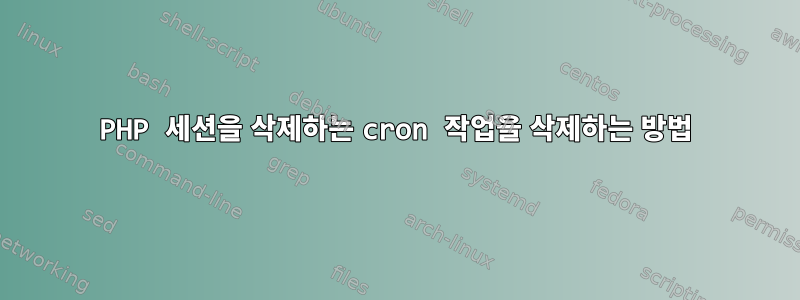 PHP 세션을 삭제하는 cron 작업을 삭제하는 방법