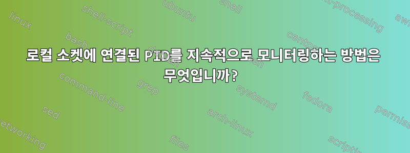 로컬 소켓에 연결된 PID를 지속적으로 모니터링하는 방법은 무엇입니까?