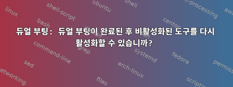 듀얼 부팅: 듀얼 부팅이 완료된 후 비활성화된 도구를 다시 활성화할 수 있습니까?