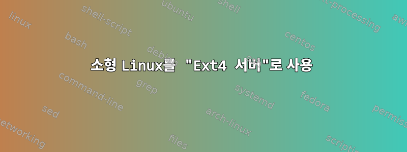 소형 Linux를 "Ext4 서버"로 사용