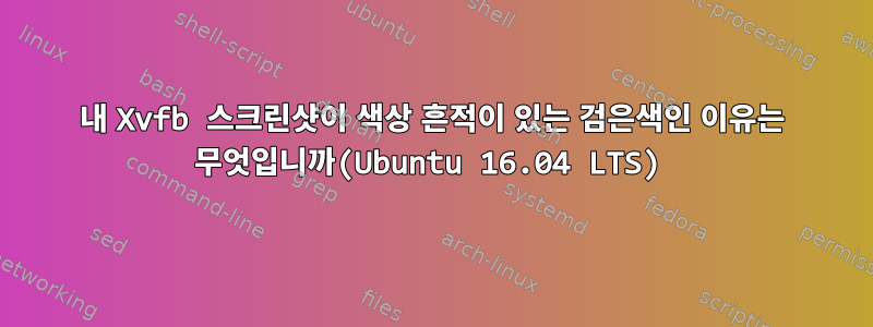 내 Xvfb 스크린샷이 색상 흔적이 있는 검은색인 이유는 무엇입니까(Ubuntu 16.04 LTS)