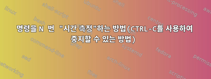 명령을 N 번 "시간 측정"하는 방법(CTRL-C를 사용하여 중지할 수 있는 방법)