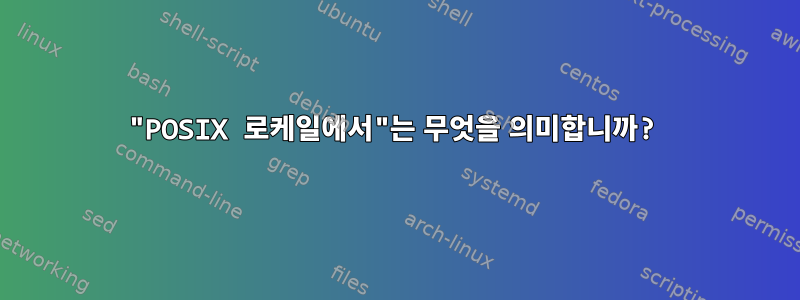 "POSIX 로케일에서"는 무엇을 의미합니까?