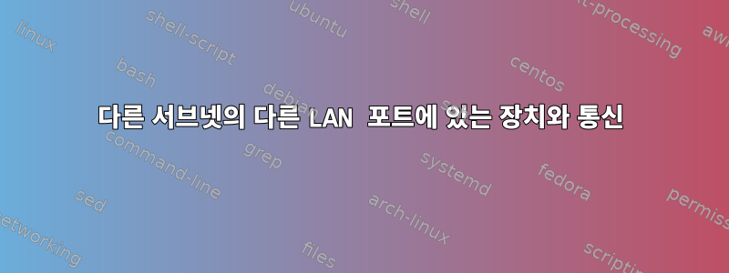 다른 서브넷의 다른 LAN 포트에 있는 장치와 통신