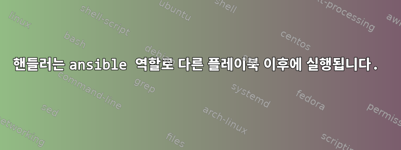 핸들러는 ansible 역할로 다른 플레이북 이후에 실행됩니다.