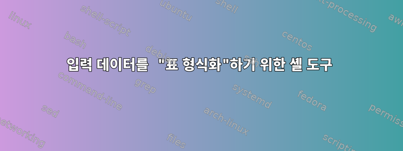 입력 데이터를 "표 형식화"하기 위한 셸 도구