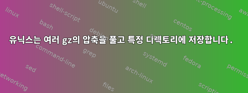 유닉스는 여러 gz의 압축을 풀고 특정 디렉토리에 저장합니다.