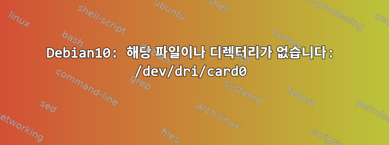 Debian10: 해당 파일이나 디렉터리가 없습니다: /dev/dri/card0