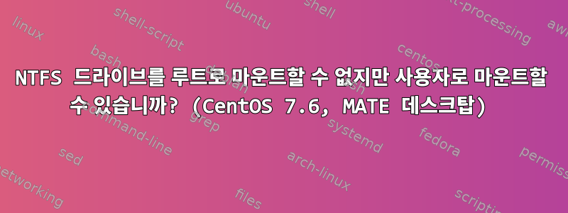 NTFS 드라이브를 루트로 마운트할 수 없지만 사용자로 마운트할 수 있습니까? (CentOS 7.6, MATE 데스크탑)