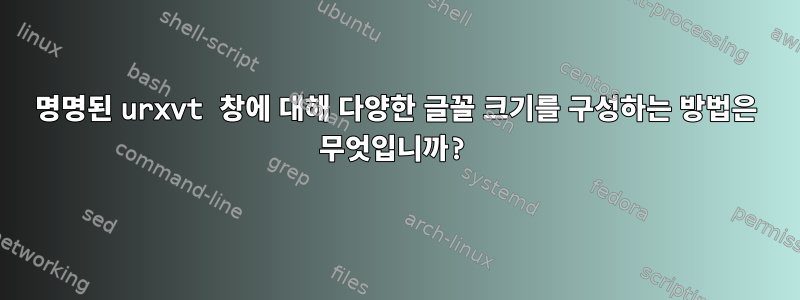 명명된 urxvt 창에 대해 다양한 글꼴 크기를 구성하는 방법은 무엇입니까?