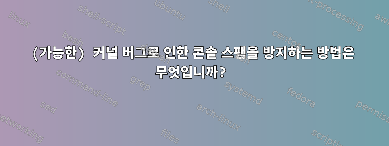 (가능한) 커널 버그로 인한 콘솔 스팸을 방지하는 방법은 무엇입니까?