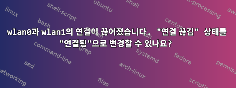 wlan0과 wlan1의 연결이 끊어졌습니다. "연결 끊김" 상태를 "연결됨"으로 변경할 수 있나요?