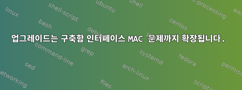 업그레이드는 구축함 인터페이스 MAC 문제까지 확장됩니다.