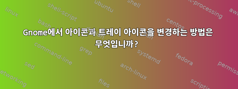 Gnome에서 아이콘과 트레이 아이콘을 변경하는 방법은 무엇입니까?