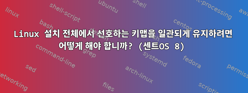 Linux 설치 전체에서 선호하는 키맵을 일관되게 유지하려면 어떻게 해야 합니까? (센트OS 8)