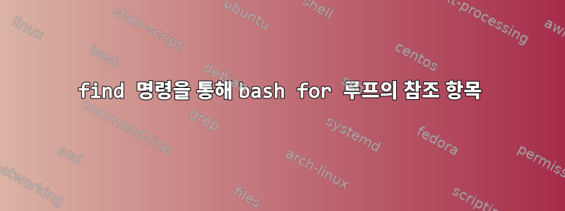 find 명령을 통해 bash for 루프의 참조 항목