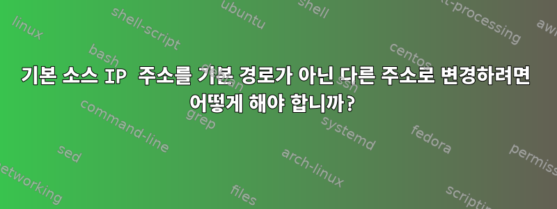 기본 소스 IP 주소를 기본 경로가 아닌 다른 주소로 변경하려면 어떻게 해야 합니까?