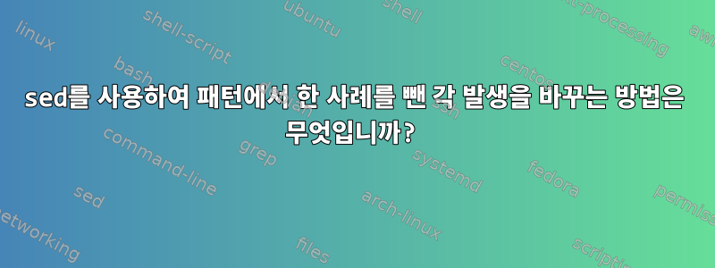 sed를 사용하여 패턴에서 한 사례를 뺀 각 발생을 바꾸는 방법은 무엇입니까?