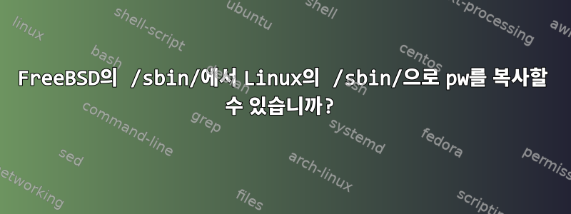 FreeBSD의 /sbin/에서 Linux의 /sbin/으로 pw를 복사할 수 있습니까?