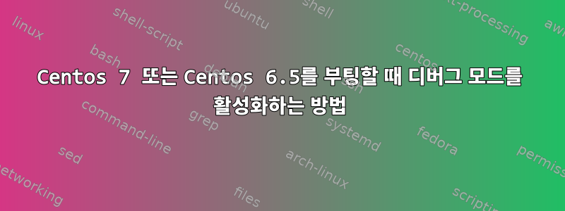 Centos 7 또는 Centos 6.5를 부팅할 때 디버그 모드를 활성화하는 방법