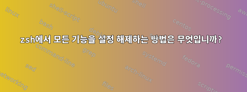 zsh에서 모든 기능을 설정 해제하는 방법은 무엇입니까?