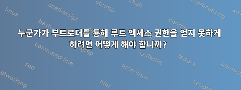 누군가가 부트로더를 통해 루트 액세스 권한을 얻지 못하게 하려면 어떻게 해야 합니까?