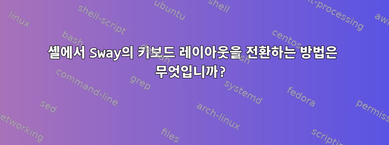 셸에서 Sway의 키보드 레이아웃을 전환하는 방법은 무엇입니까?