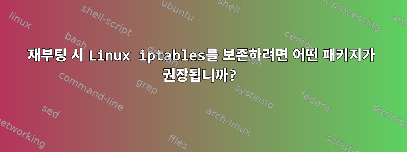 재부팅 시 Linux iptables를 보존하려면 어떤 패키지가 권장됩니까?